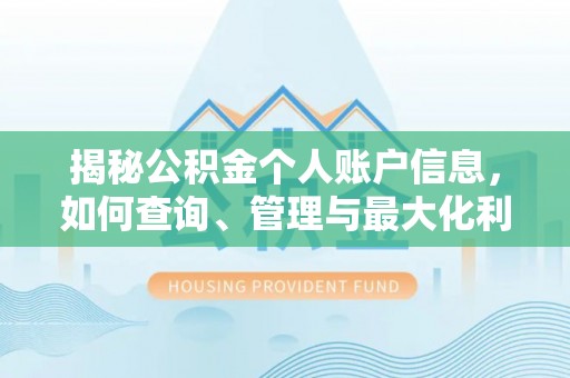 万安揭秘公积金个人账户信息，如何查询、管理与最大化利用