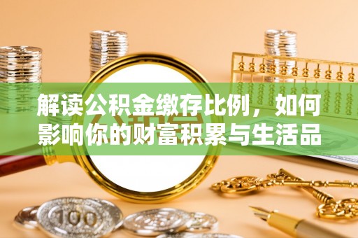 万安解读公积金缴存比例，如何影响你的财富积累与生活品质